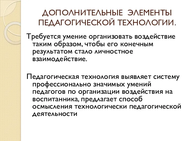 ДОПОЛНИТЕЛЬНЫЕ ЭЛЕМЕНТЫ ПЕДАГОГИЧЕСКОЙ ТЕХНОЛОГИИ. Требуется умение организовать воздействие таким образом,