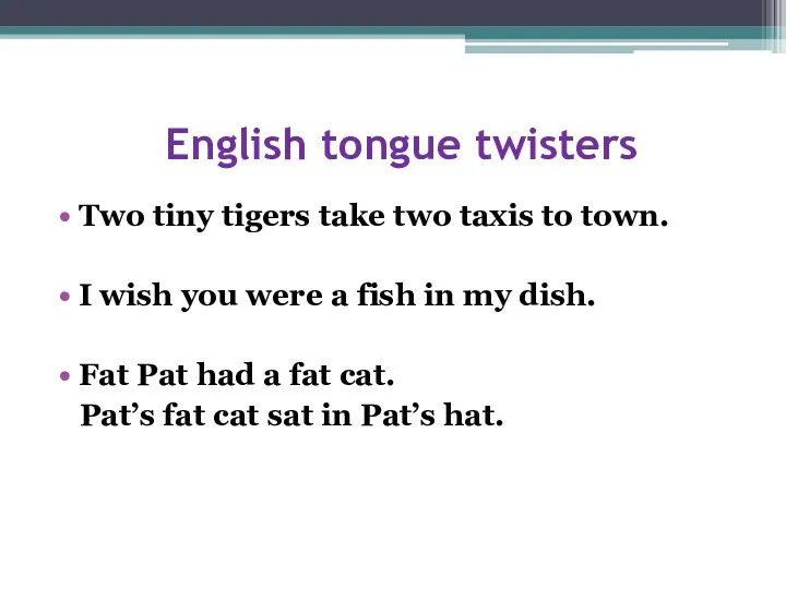 English tongue twisters Two tiny tigers take two taxis to town. I wish