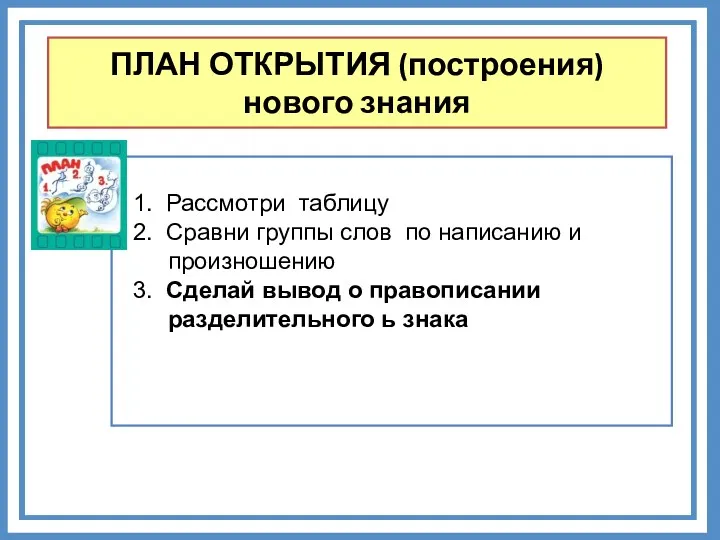 ПЛАН ОТКРЫТИЯ (построения) нового знания 1. Рассмотри таблицу 2. Сравни