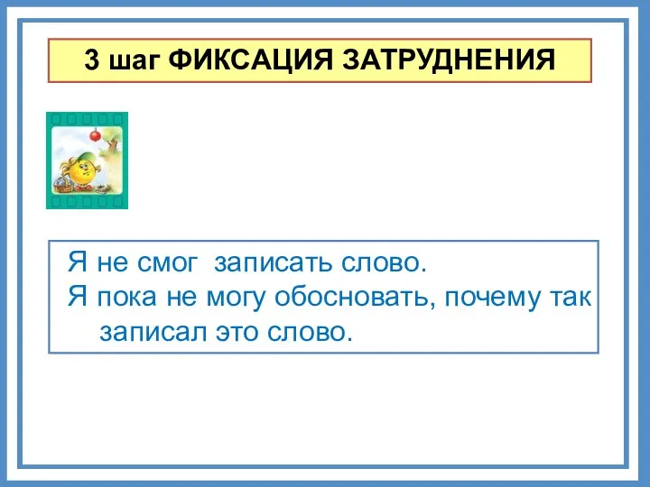 3 шаг ФИКСАЦИЯ ЗАТРУДНЕНИЯ Я не смог записать слово. Я