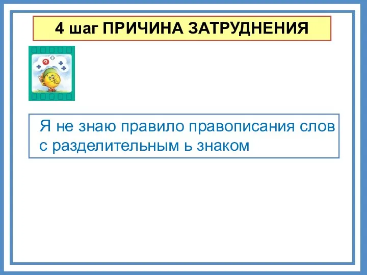 4 шаг ПРИЧИНА ЗАТРУДНЕНИЯ Я не знаю правило правописания слов с разделительным ь знаком