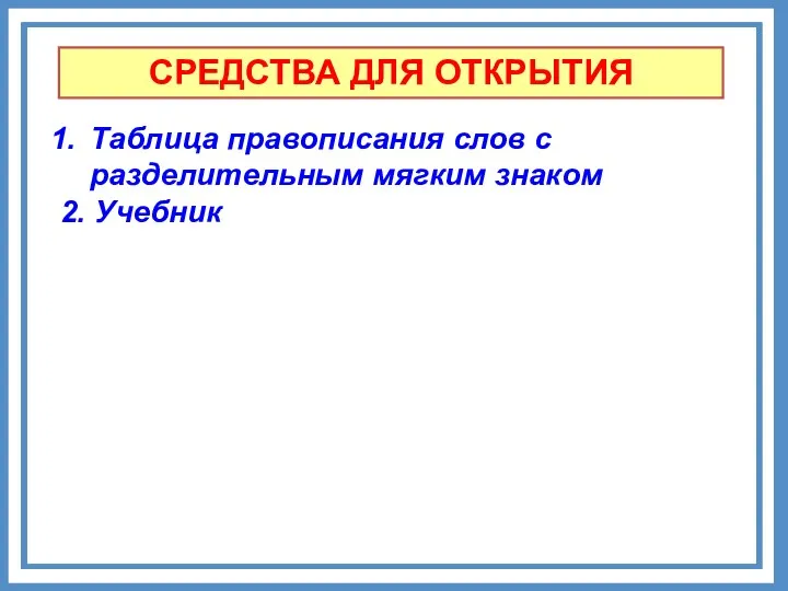 СРЕДСТВА ДЛЯ ОТКРЫТИЯ Таблица правописания слов с разделительным мягким знаком 2. Учебник