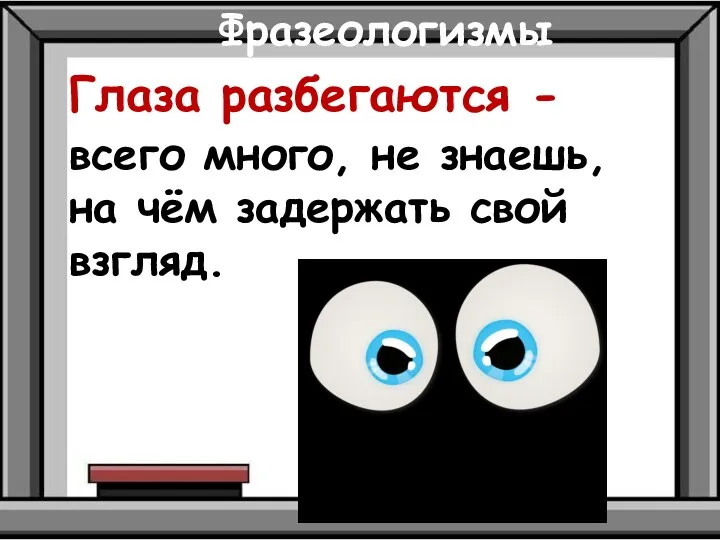 Фразеологизмы Глаза разбегаются - всего много, не знаешь, на чём задержать свой взгляд.