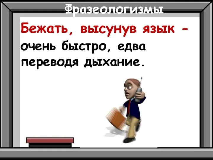 Фразеологизмы Бежать, высунув язык - очень быстро, едва переводя дыхание.