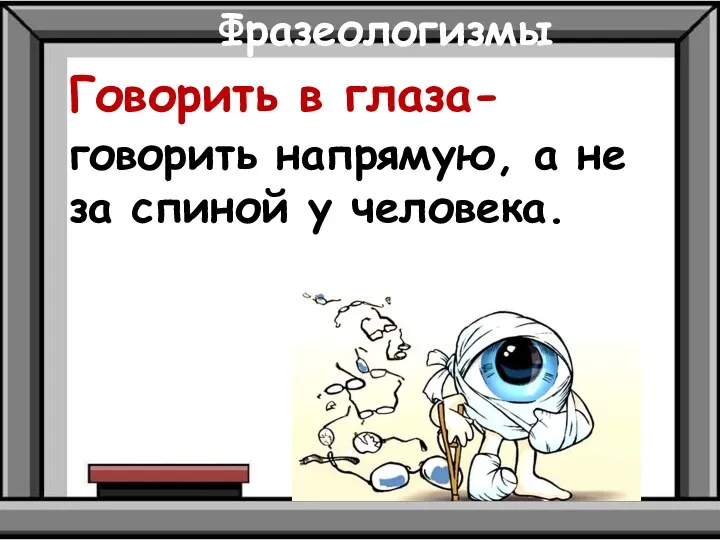 Фразеологизмы Говорить в глаза- говорить напрямую, а не за спиной у человека.