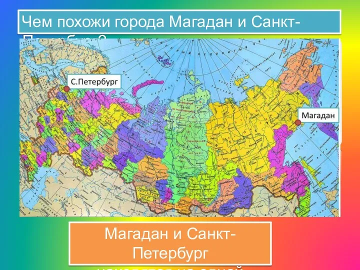 Чем похожи города Магадан и Санкт-Петербург? Магадан и Санкт-Петербург находятся на одной параллели.
