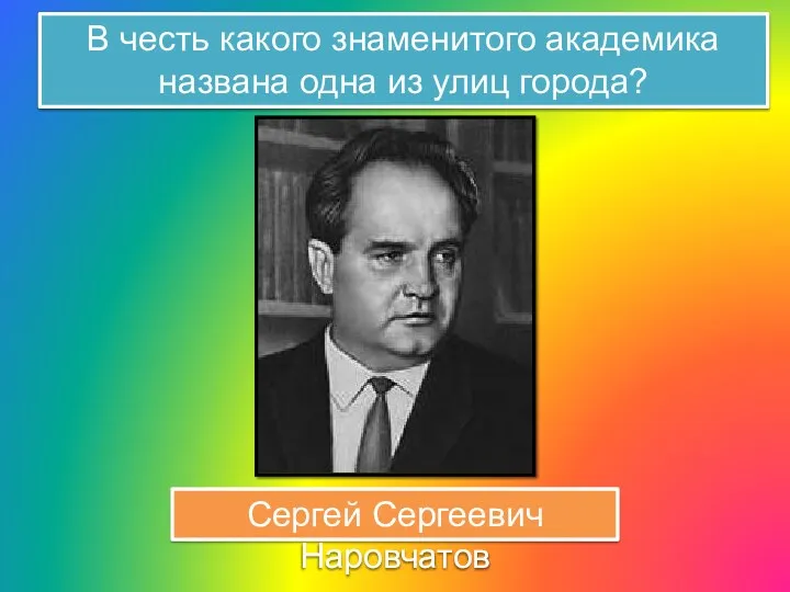 В честь какого знаменитого академика названа одна из улиц города? Сергей Сергеевич Наровчатов