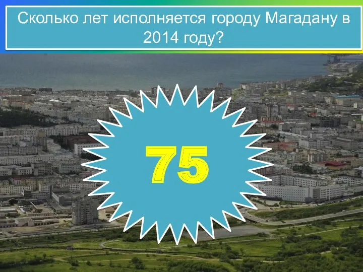 Сколько лет исполняется городу Магадану в 2014 году? 75