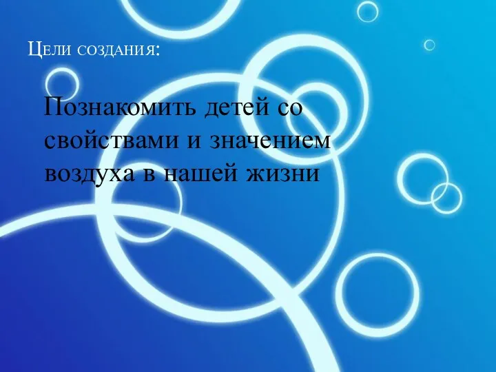 Цели создания: Познакомить детей со свойствами и значением воздуха в нашей жизни