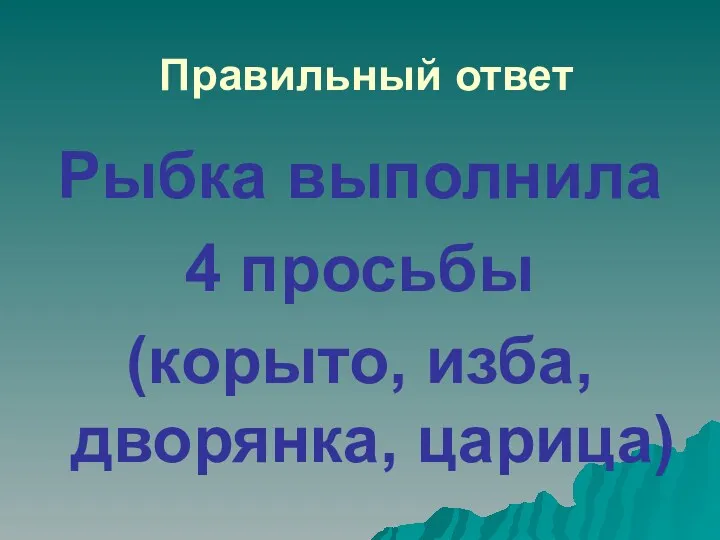 Правильный ответ Рыбка выполнила 4 просьбы (корыто, изба, дворянка, царица)