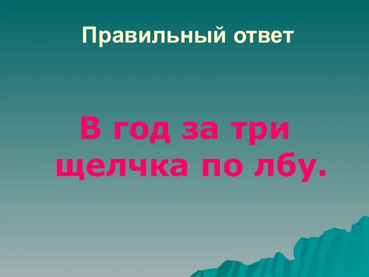 В год за три щелчка по лбу. Правильный ответ