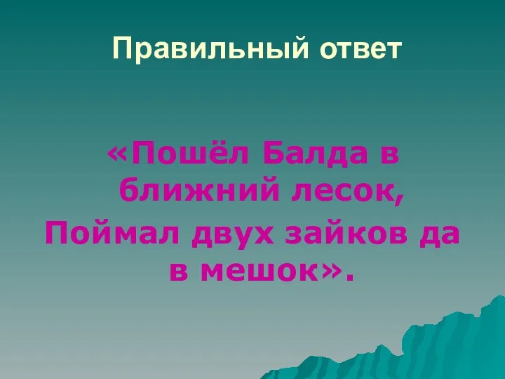 Правильный ответ «Пошёл Балда в ближний лесок, Поймал двух зайков да в мешок».