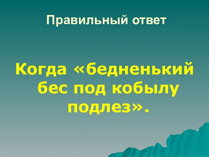 Правильный ответ Когда «бедненький бес под кобылу подлез».