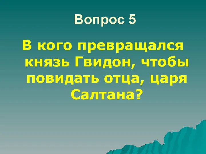 Вопрос 5 В кого превращался князь Гвидон, чтобы повидать отца, царя Салтана?