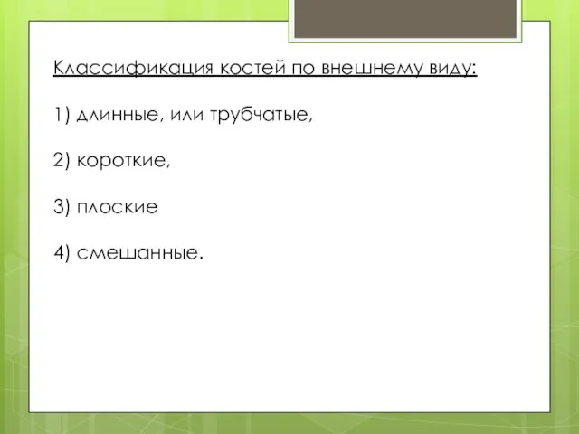 Классификация костей по внешнему виду: 1) длинные, или трубчатые, 2) короткие, 3) плоские 4) смешанные.