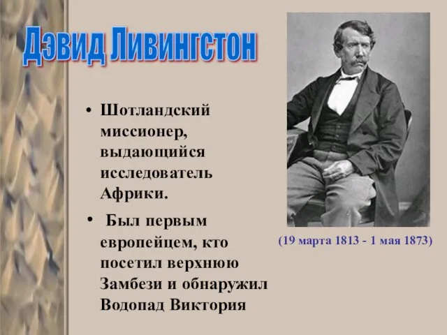 Шотландский миссионер, выдающийся исследователь Африки. Был первым европейцем, кто посетил