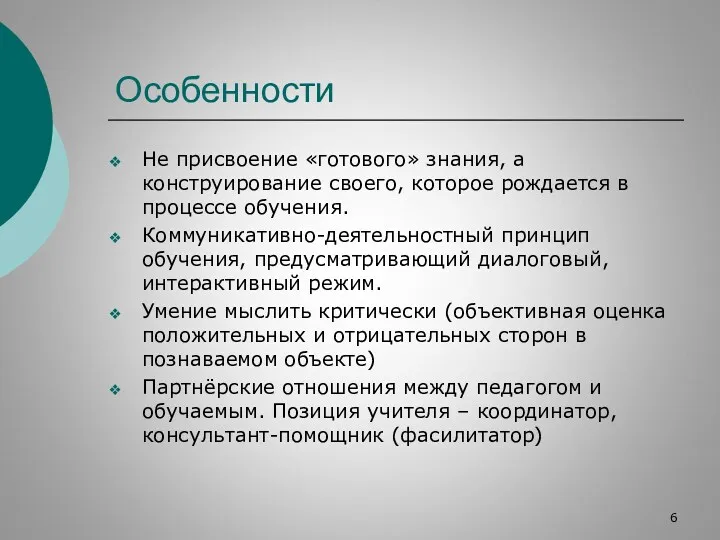 Особенности Не присвоение «готового» знания, а конструирование своего, которое рождается