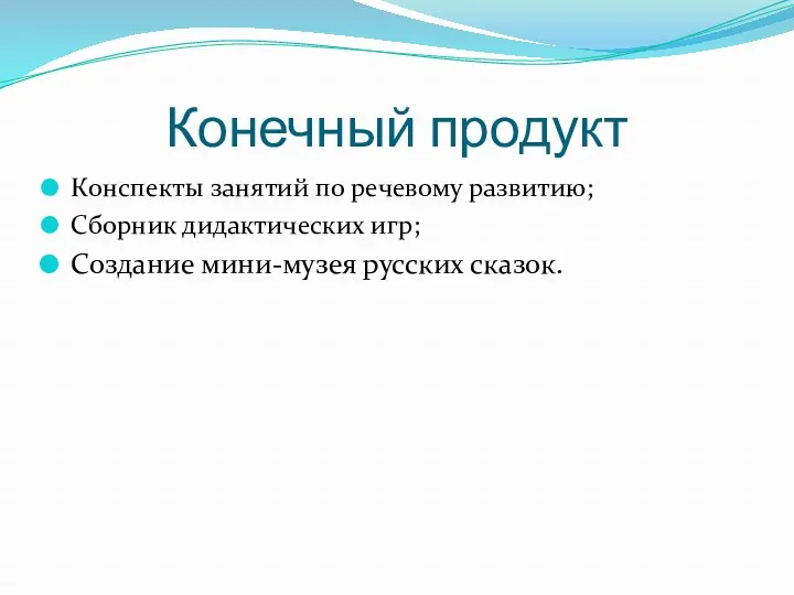 Конечный продукт Конспекты занятий по речевому развитию; Сборник дидактических игр; Создание мини-музея русских сказок.