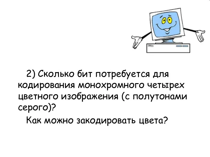 2) Сколько бит потребуется для кодирования монохромного четырех цветного изображения