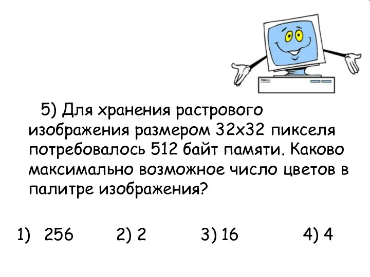 5) Для хранения растрового изображения размером 32х32 пикселя потребовалось 512 байт памяти. Каково