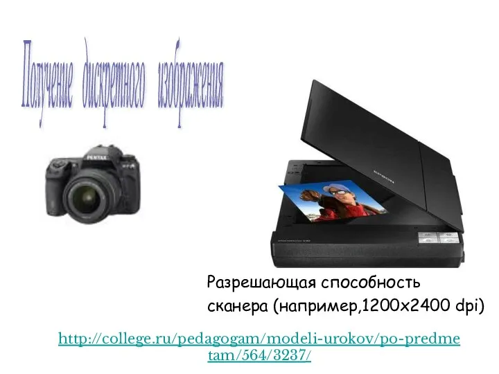 Разрешающая способность сканера (например,1200х2400 dpi) http://college.ru/pedagogam/modeli-urokov/po-predmetam/564/3237/ Получение дискретного изображения