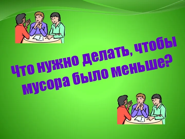 Что нужно делать, чтобы мусора было меньше?