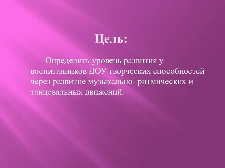 Цель: Определить уровень развития у воспитанников ДОУ творческих способностей через развитие музыкально- ритмических и танцевальных движений.