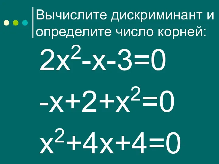 Вычислите дискриминант и определите число корней: 2х2-х-3=0 -х+2+х2=0 х2+4х+4=0