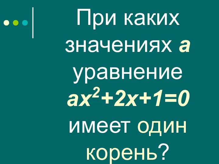 При каких значениях а уравнение ах2+2х+1=0 имеет один корень?