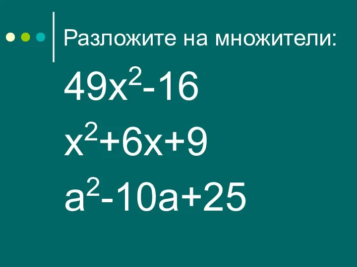 Разложите на множители: 49х2-16 х2+6х+9 а2-10а+25