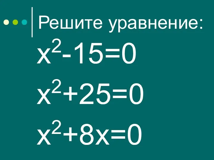 Решите уравнение: х2-15=0 х2+25=0 х2+8х=0