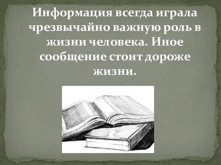 Информация всегда играла чрезвычайно важную роль в жизни человека. Иное сообщение стоит дороже жизни.