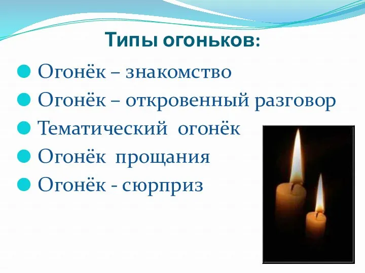 Типы огоньков: Огонёк – знакомство Огонёк – откровенный разговор Тематический огонёк Огонёк прощания Огонёк - сюрприз