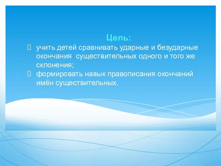 Цель: учить детей сравнивать ударные и безударные окончания существительных одного