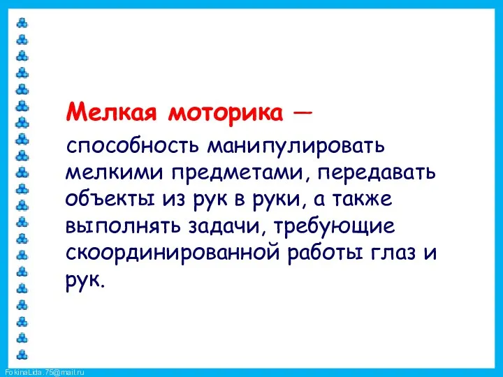 Мелкая моторика — способность манипулировать мелкими предметами, передавать объекты из