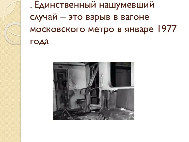 . Единственный нашумевший случай – это взрыв в вагоне московского метро в январе 1977 года