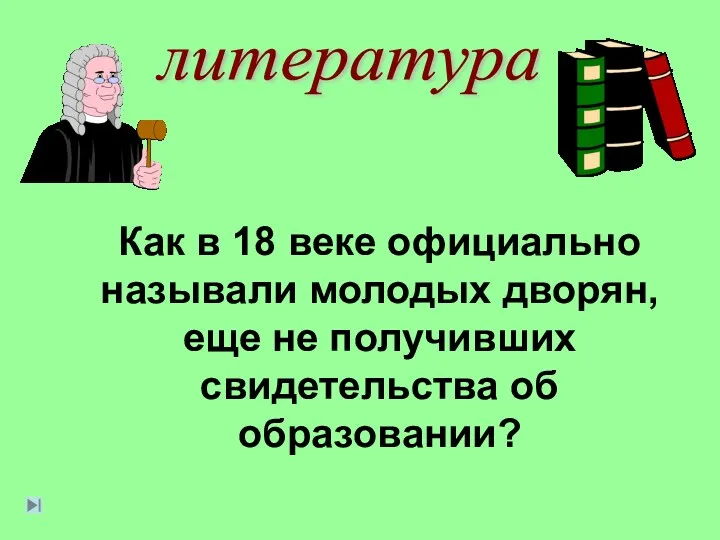 литература Как в 18 веке официально называли молодых дворян, еще не получивших свидетельства об образовании?