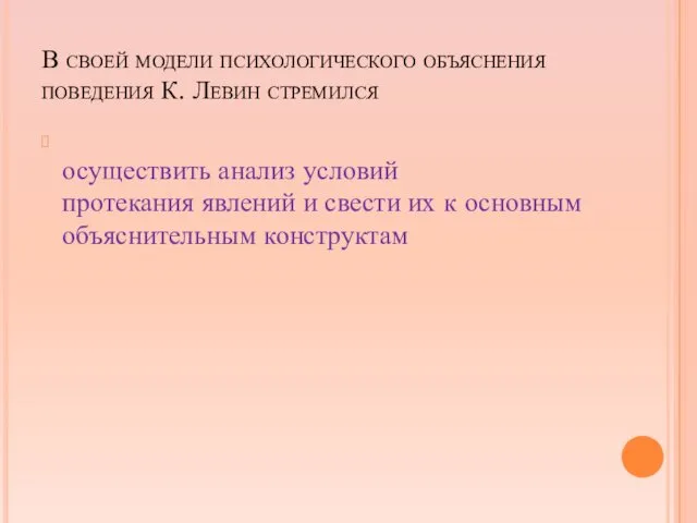 В своей модели психологического объяснения поведения К. Левин стремился осуществить анализ условий протекания