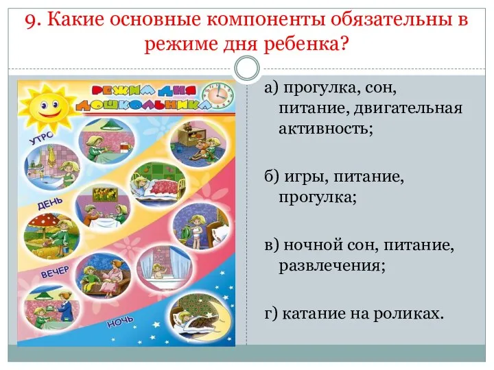 9. Какие основные компоненты обязательны в режиме дня ребенка? а) прогулка, сон, питание,