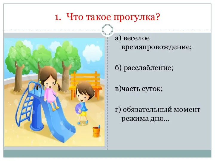 1. Что такое прогулка? а) веселое времяпровождение; б) расслабление; в)часть суток; г) обязательный момент режима дня...