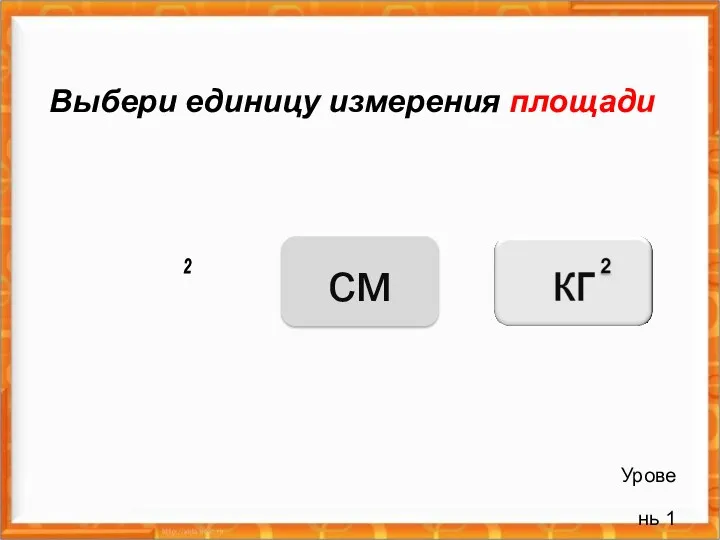 Уровень 1 Выбери единицу измерения площади см