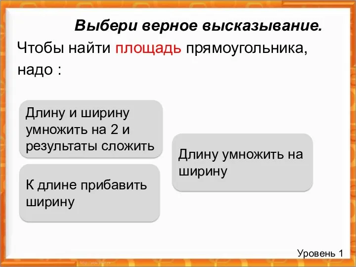 Выбери верное высказывание. Чтобы найти площадь прямоугольника, надо : Длину умножить на ширину