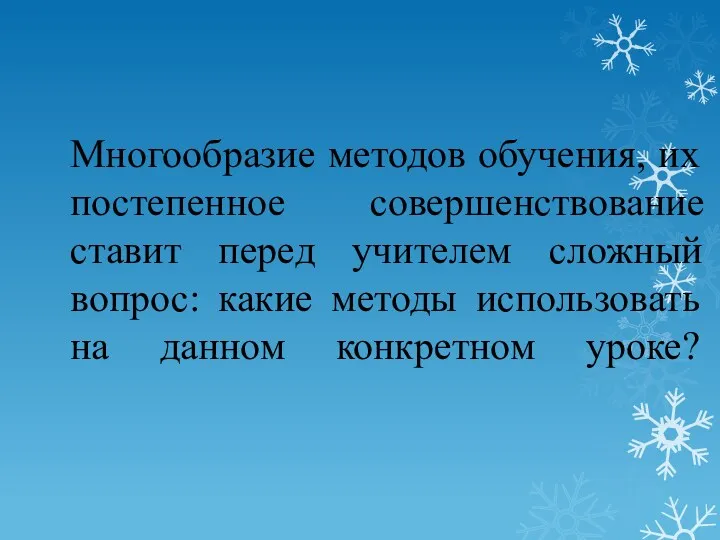 Многообразие методов обучения, их постепенное совершенствование ставит перед учителем сложный