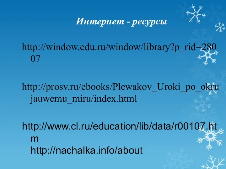 Интернет - ресурсы http://window.edu.ru/window/library?p_rid=28007 http://prosv.ru/ebooks/Plewakov_Uroki_po_okrujauwemu_miru/index.html http://www.cl.ru/education/lib/data/r00107.htm http://nachalka.info/about