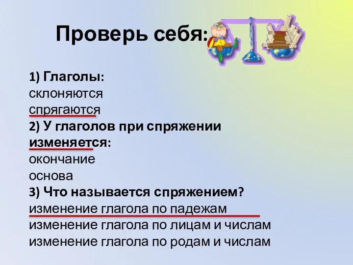 Проверь себя: 1) Глаголы: склоняются спрягаются 2) У глаголов при