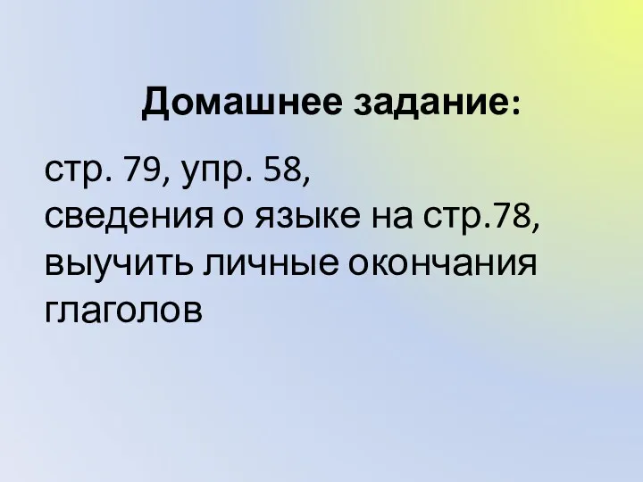 Домашнее задание: стр. 79, упр. 58, сведения о языке на стр.78, выучить личные окончания глаголов