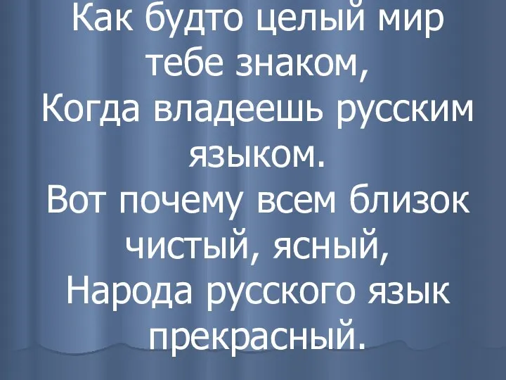 Как будто целый мир тебе знаком, Когда владеешь русским языком.