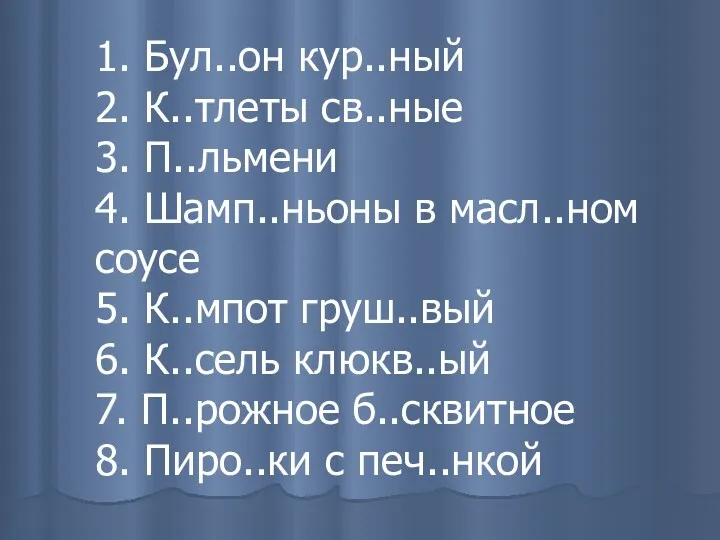 1. Бул..он кур..ный 2. К..тлеты св..ные 3. П..льмени 4. Шамп..ньоны