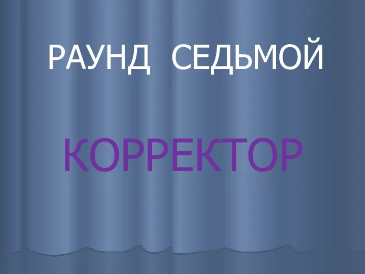 РАУНД СЕДЬМОЙ КОРРЕКТОР