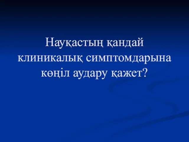 Науқастың қандай клиникалық симптомдарына көңіл аудару қажет?